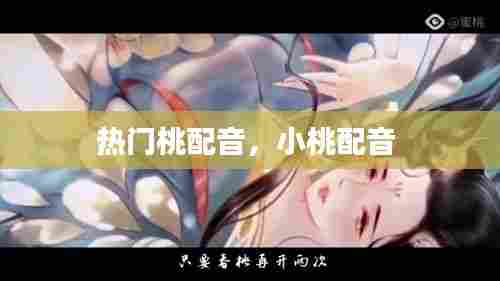 热门桃配音，小桃配音 