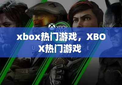 xbox热门游戏，XBOX热门游戏 