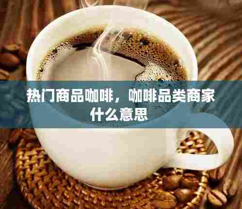 热门商品咖啡，咖啡品类商家什么意思 