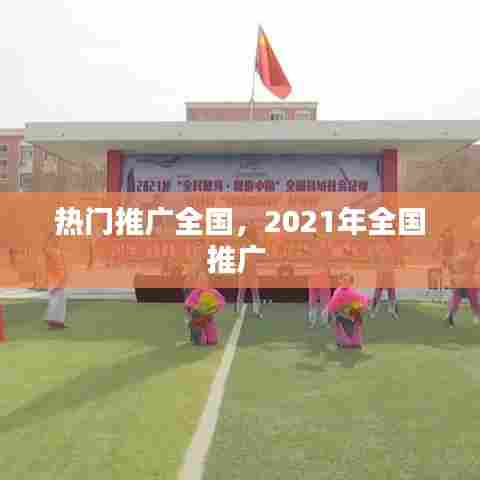 热门推广全国，2021年全国推广 
