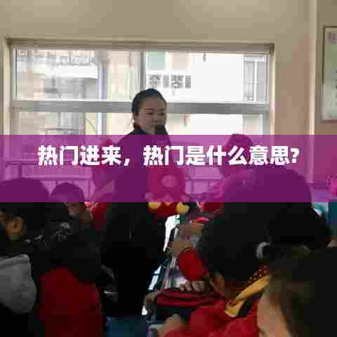 热门进来，热门是什么意思? 