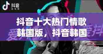 抖音十大热门情歌韩国版，抖音韩国最火的一首歌2020 