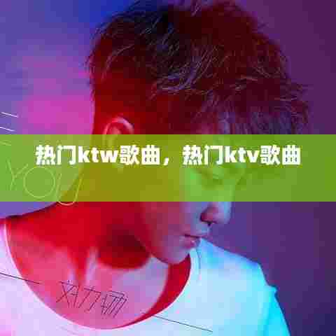 热门ktw歌曲，热门ktv歌曲 