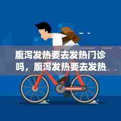 腹泻发热要去发热门诊吗，腹泻发热要去发热门诊吗小孩 