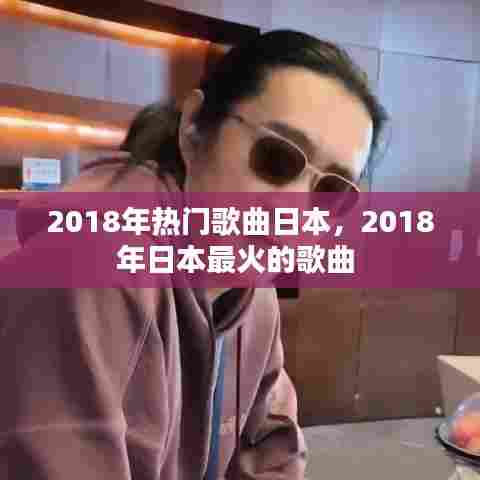2018年热门歌曲日本，2018年日本最火的歌曲 