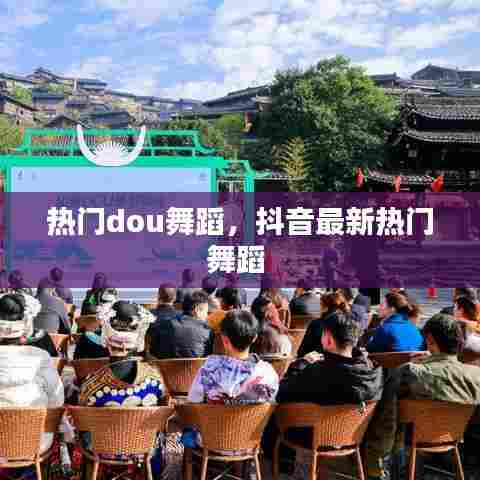 热门dou舞蹈,抖音最新热门舞蹈