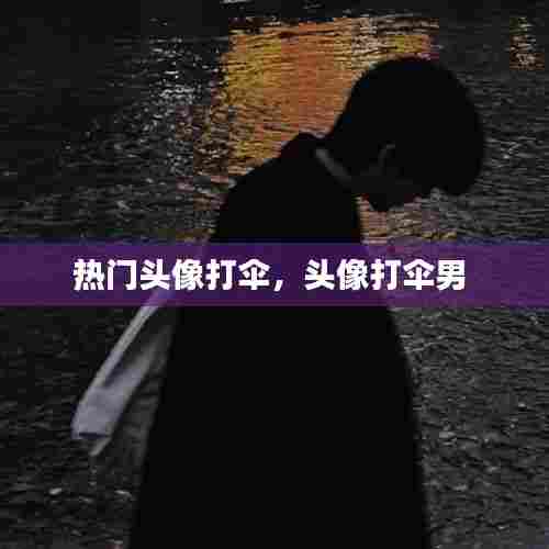 热门头像打伞,头像打伞男