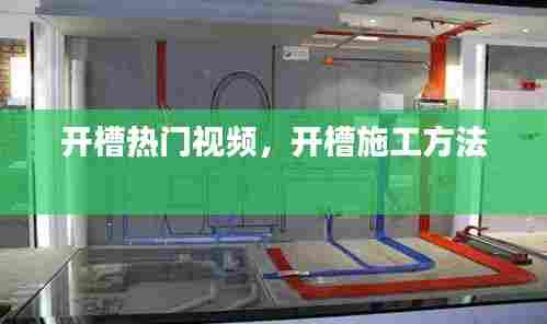 开槽热门视频，开槽施工方法 