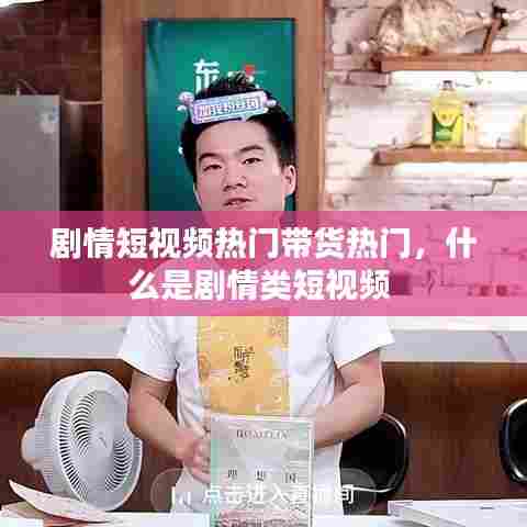 剧情短视频热门带货热门，什么是剧情类短视频 