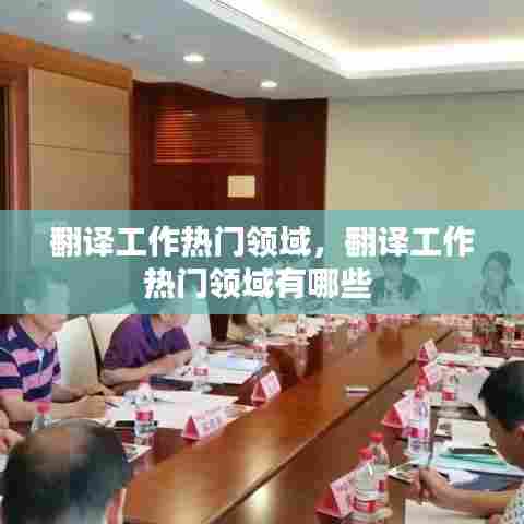 翻译工作热门领域，翻译工作热门领域有哪些 