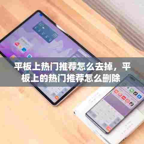 平板上热门推荐怎么去掉,平板上的热门推荐怎么删除