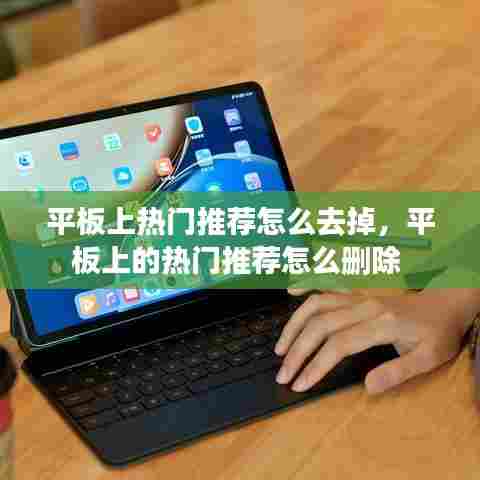 平板上热门推荐怎么去掉，平板上的热门推荐怎么删除 