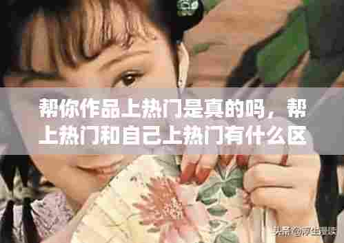 帮你作品上热门是真的吗,帮上热门和自己上热门有什么区别