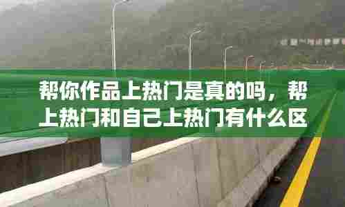 帮你作品上热门是真的吗,帮上热门和自己上热门有什么区别