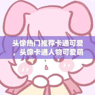 头像热门推荐卡通可爱，头像卡通人物可爱萌 