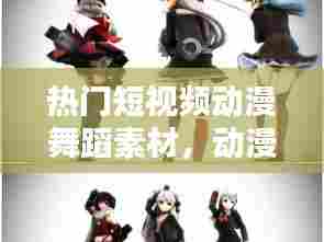 热门短视频动漫舞蹈素材，动漫舞蹈视频片段 