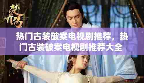 热门古装破案电视剧推荐，热门古装破案电视剧推荐大全 