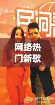 网络热门新歌，网络热门新歌排行榜 