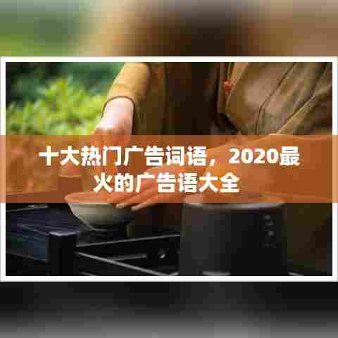 十大热门广告词语，2020最火的广告语大全 