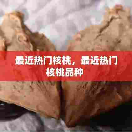 最近热门核桃,最近热门核桃品种