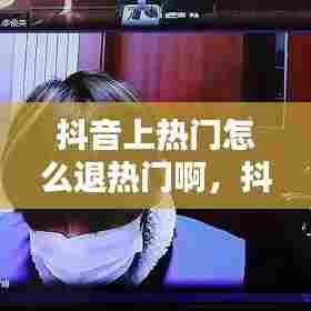 抖音上热门怎么退热门啊，抖音上热门怎么退钱 