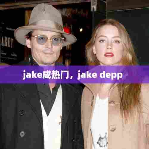 jake成热门，jake depp 