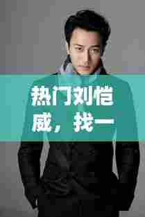 热门刘恺威,找一下刘恺威