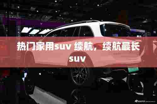 热门家用suv 续航,续航最长suv