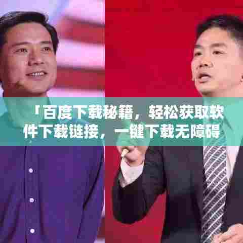 「百度下载秘籍，轻松获取软件下载链接，一键下载无障碍！」
