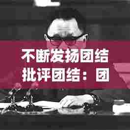 不断发扬团结批评团结：团结同志开展批评与自我批评 