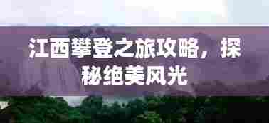 江西攀登之旅攻略，探秘绝美风光
