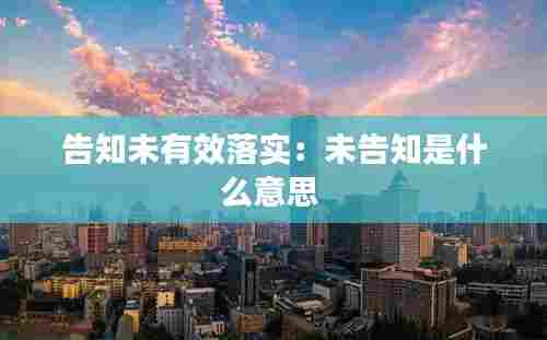 告知未有效落实：未告知是什么意思 