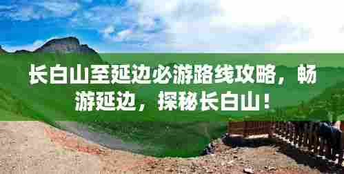 长白山至延边必游路线攻略，畅游延边，探秘长白山！