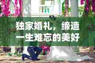 独家婚礼，缔造一生难忘的美好记忆