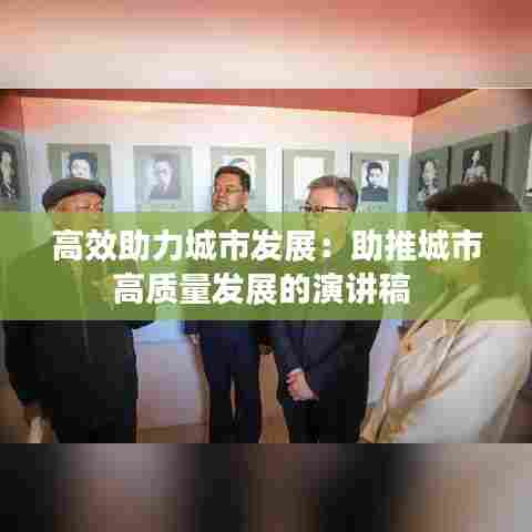 高效助力城市发展：助推城市高质量发展的演讲稿 