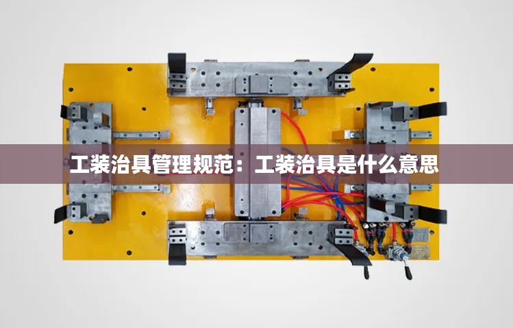 工装治具管理规范：工装治具是什么意思 