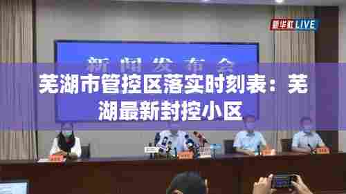 芜湖市管控区落实时刻表：芜湖最新封控小区 