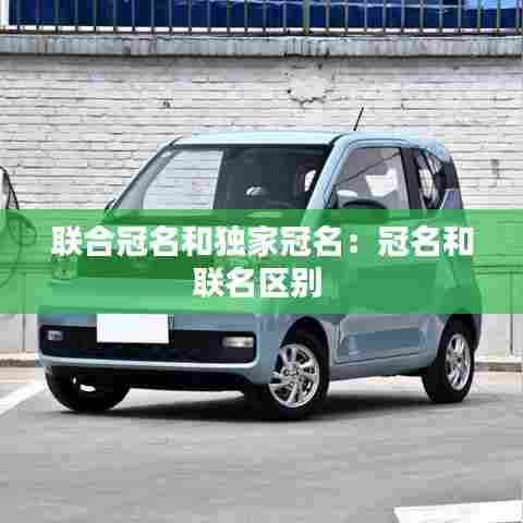 联合冠名和独家冠名：冠名和联名区别 