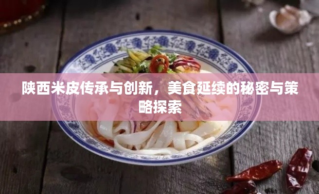 陕西米皮传承与创新，美食延续的秘密与策略探索
