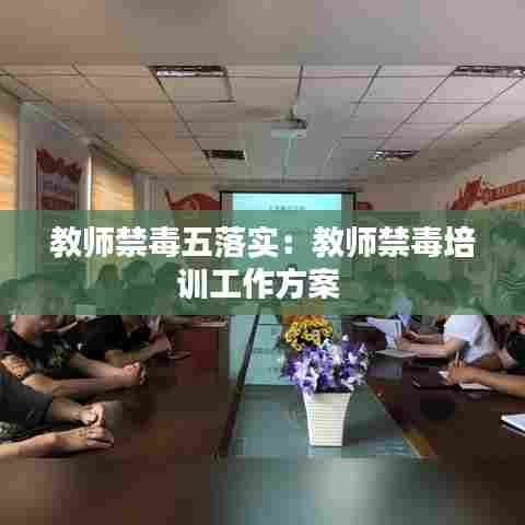 教师禁毒五落实：教师禁毒培训工作方案 