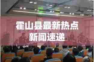 霍山县最新热点新闻速递