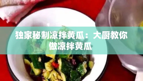 独家秘制凉拌黄瓜：大厨教你做凉拌黄瓜 