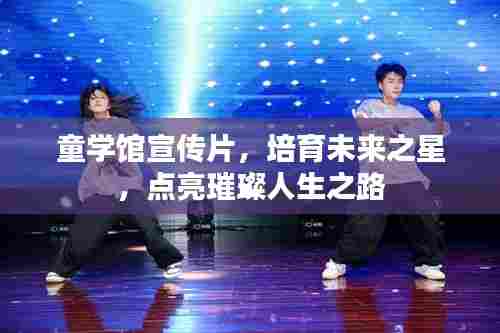 童学馆宣传片，培育未来之星，点亮璀璨人生之路