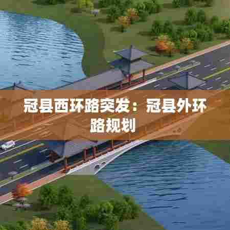 冠县西环路突发:冠县外环路规划