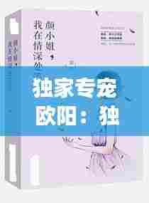 独家专宠 欧阳：独家专宠小说全文免费阅读 