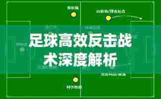 足球高效反击战术深度解析