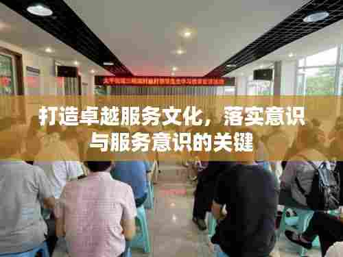 打造卓越服务文化，落实意识与服务意识的关键