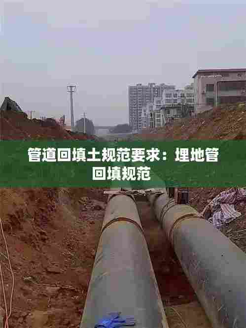 管道回填土规范要求：埋地管回填规范 