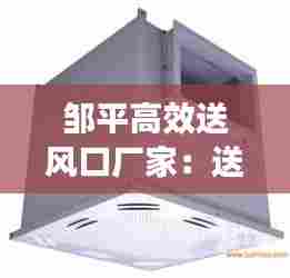 邹平高效送风口厂家：送风口品牌 