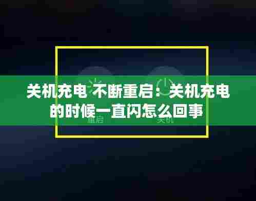 关机充电 不断重启：关机充电的时候一直闪怎么回事 